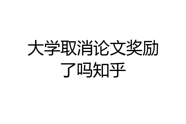 大学取消论文奖励了吗知乎