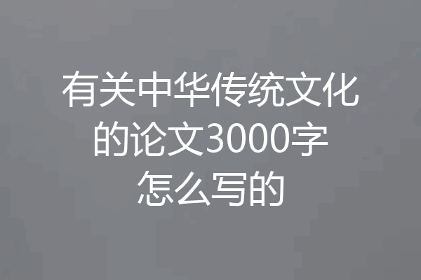 有关中华传统文化的论文3000字怎么写的