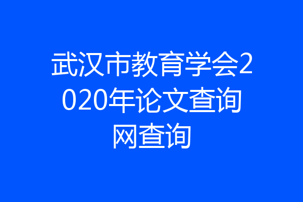 武汉市教育学会2020年论文查询网查询