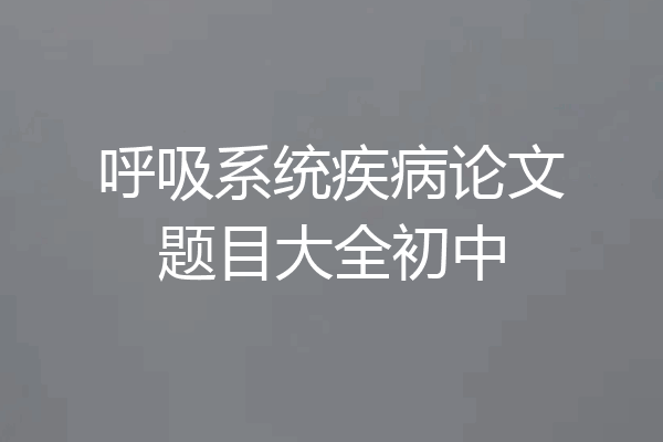 呼吸系统疾病论文题目大全初中