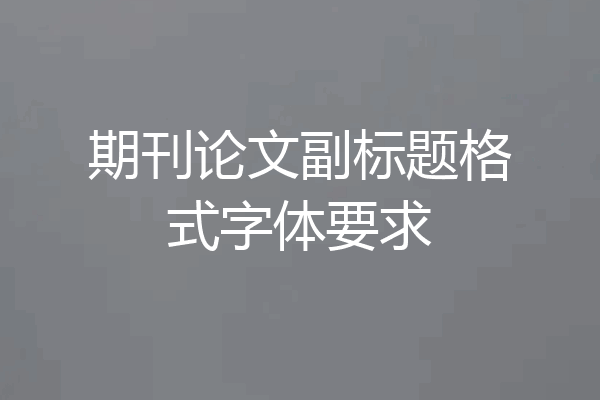 期刊论文副标题格式字体要求