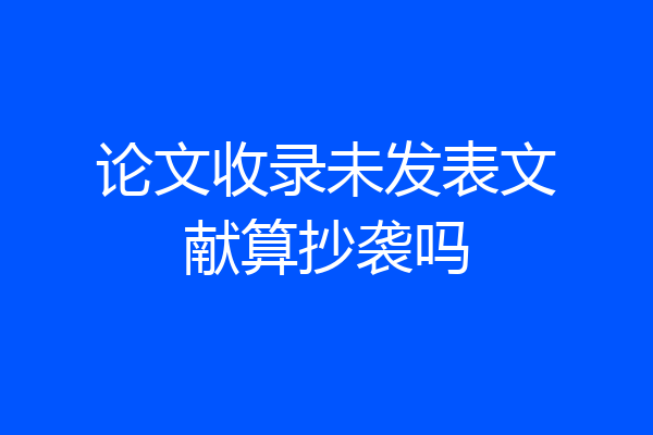 论文收录未发表文献算抄袭吗