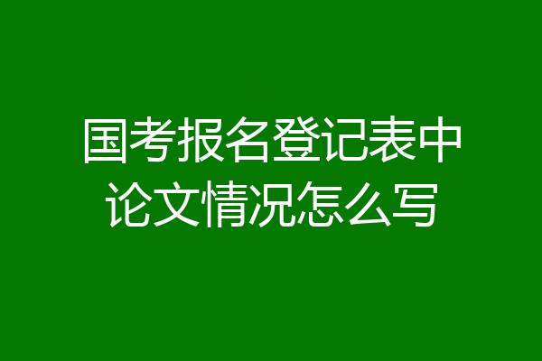 国考报名登记表中论文情况怎么写