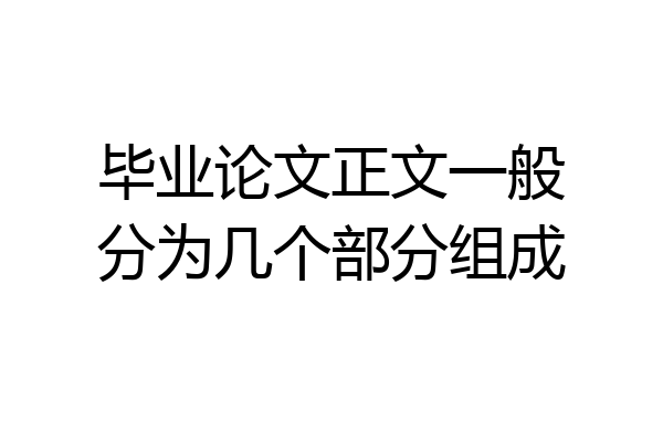毕业论文正文一般分为几个部分组成