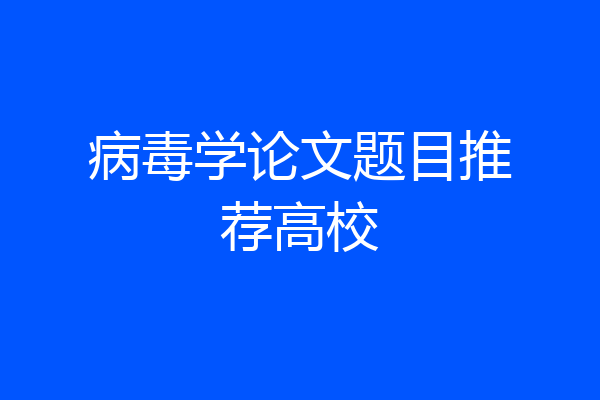 病毒学论文题目推荐高校