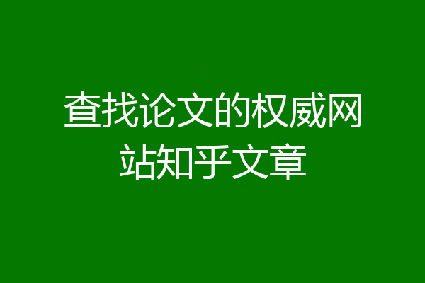 查找论文的权威网站知乎文章