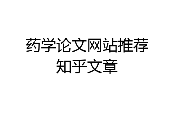 药学论文网站推荐知乎文章