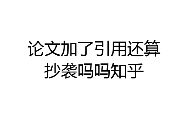 论文加了引用还算抄袭吗吗知乎