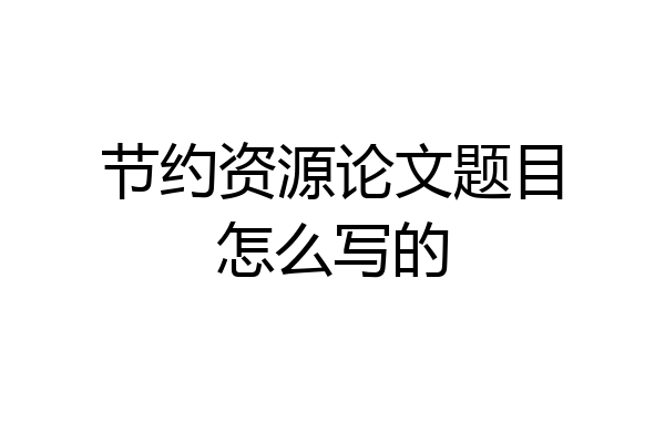 节约资源论文题目怎么写的