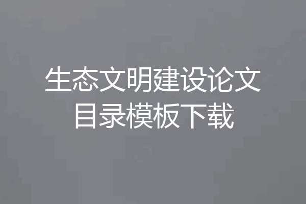 生态文明建设论文目录模板下载