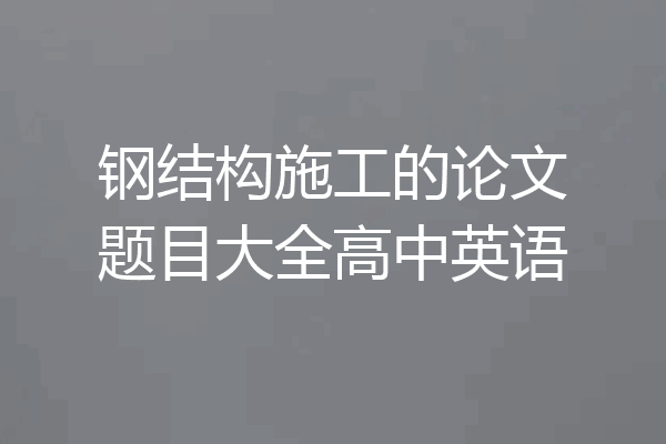 钢结构施工的论文题目大全高中英语