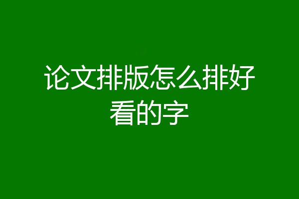 论文排版怎么排好看的字