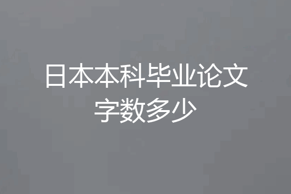 日本本科毕业论文字数多少