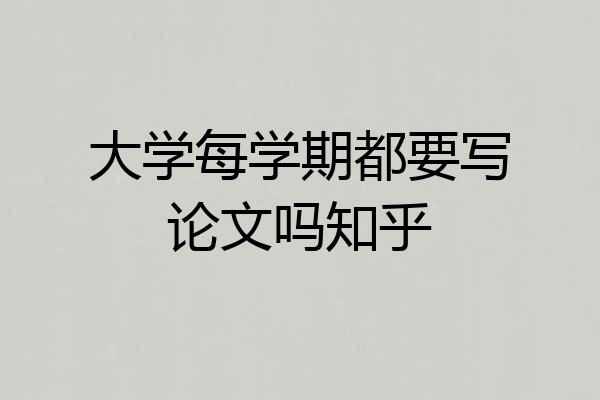 大学每学期都要写论文吗知乎