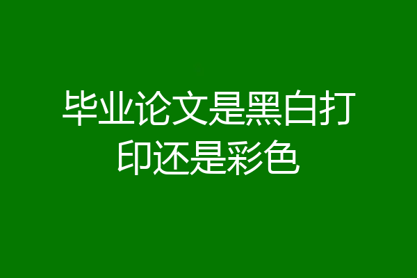 毕业论文是黑白打印还是彩色