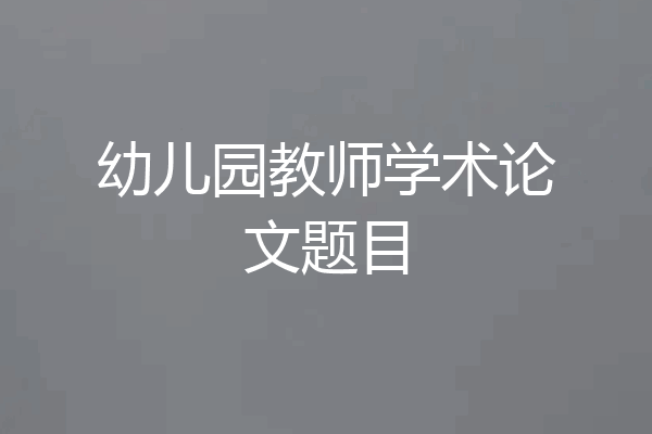 幼儿园教师学术论文题目