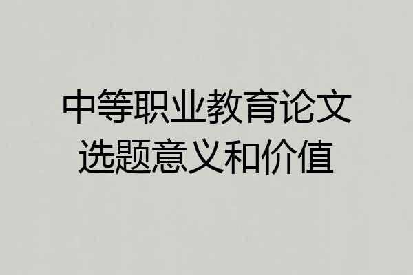 中等职业教育论文选题意义和价值