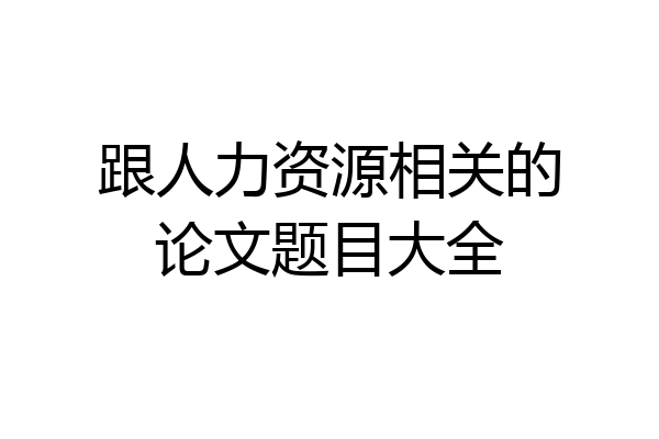 跟人力资源相关的论文题目大全