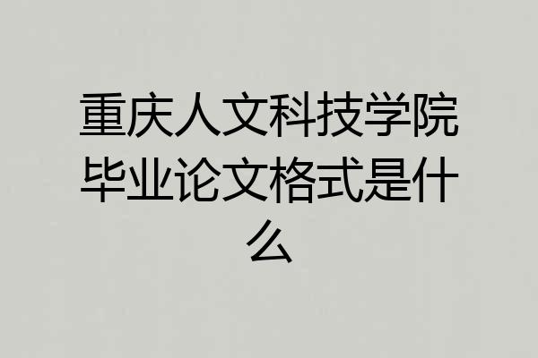 重庆人文科技学院毕业论文格式是什么