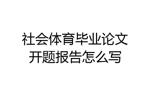 社会体育毕业论文开题报告怎么写