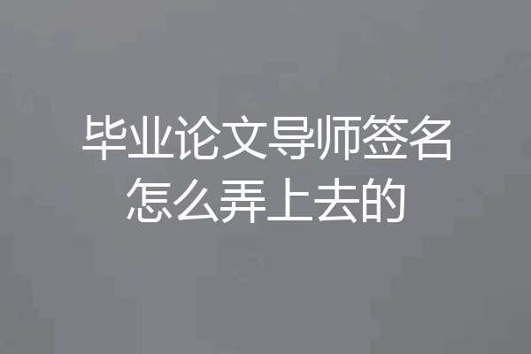 毕业论文导师签名怎么弄上去的
