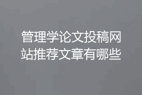 管理学论文投稿网站推荐文章有哪些