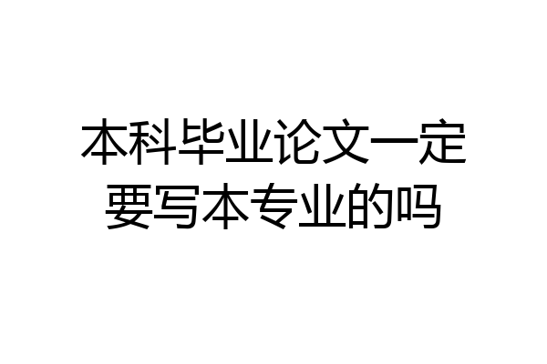 本科毕业论文一定要写本专业的吗