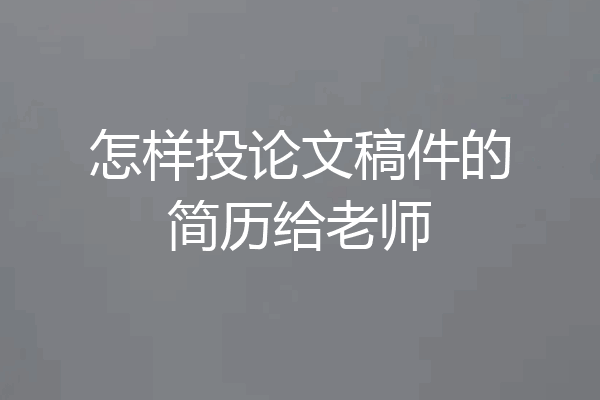 怎样投论文稿件的简历给老师