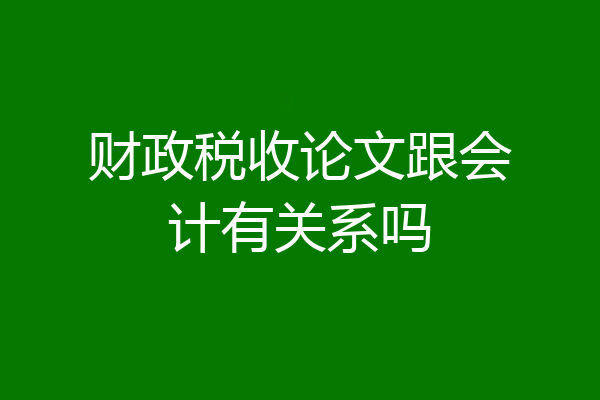 财政税收论文跟会计有关系吗