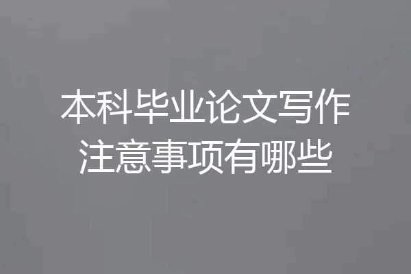 本科毕业论文写作注意事项有哪些