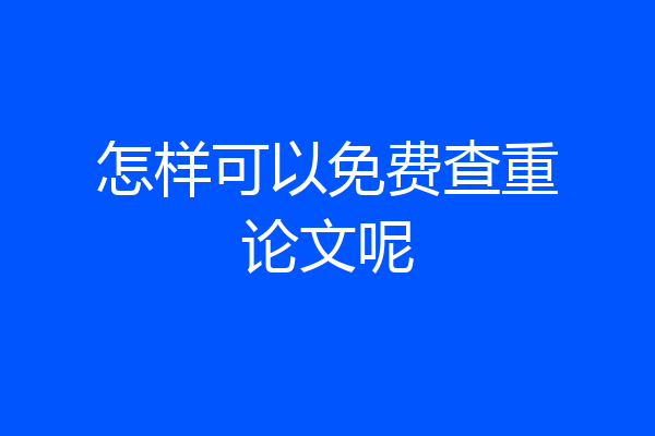 怎样可以免费查重论文呢