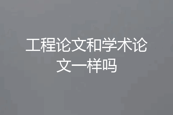 工程论文和学术论文一样吗