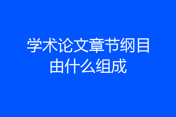学术论文章节纲目由什么组成