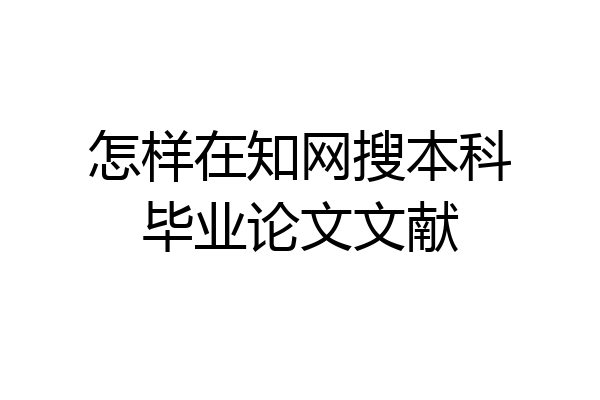 怎样在知网搜本科毕业论文文献