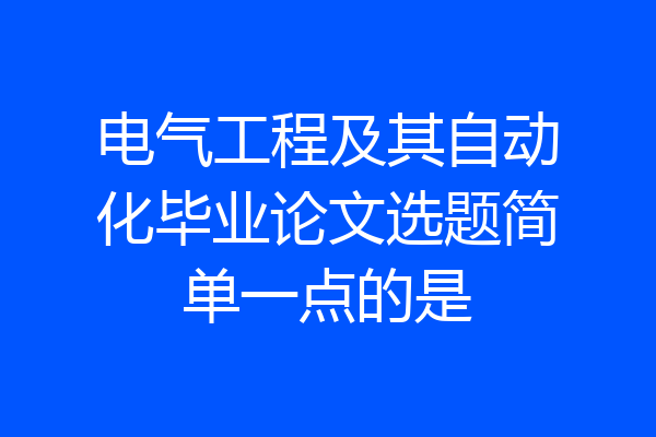 电气工程及其自动化毕业论文选题简单一点的是