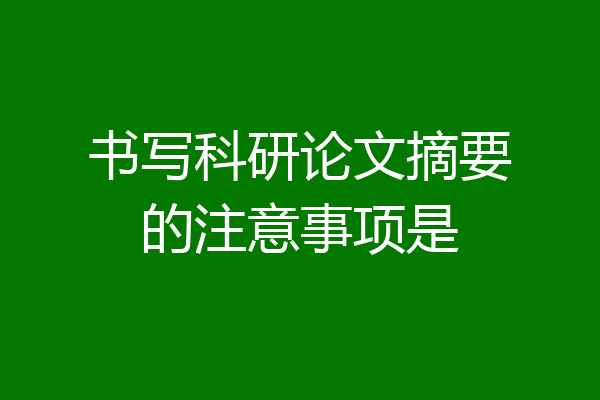 书写科研论文摘要的注意事项是