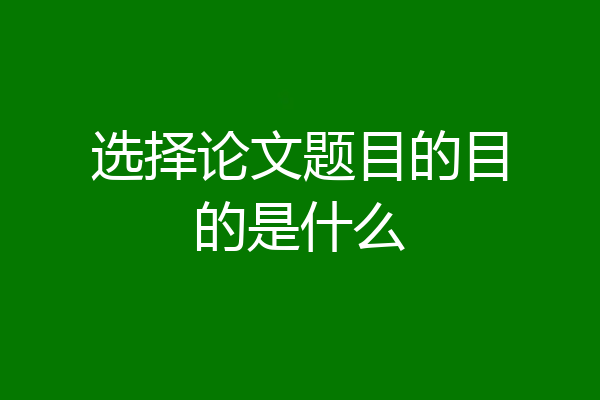 选择论文题目的目的是什么