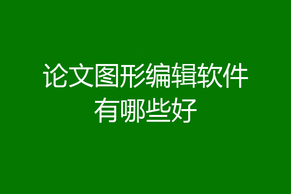 论文图形编辑软件有哪些好