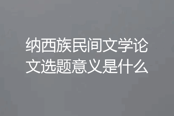 纳西族民间文学论文选题意义是什么