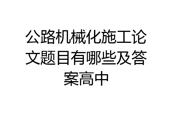 公路机械化施工论文题目有哪些及答案高中