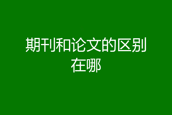 期刊和论文的区别在哪