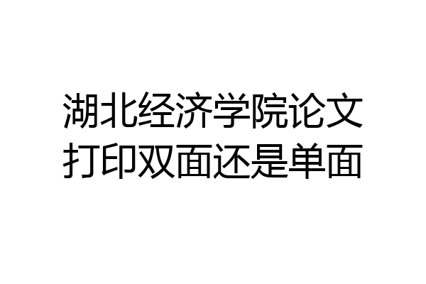 湖北经济学院论文打印双面还是单面