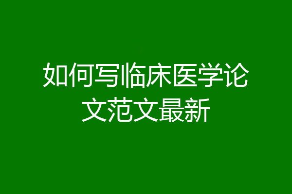 如何写临床医学论文范文最新