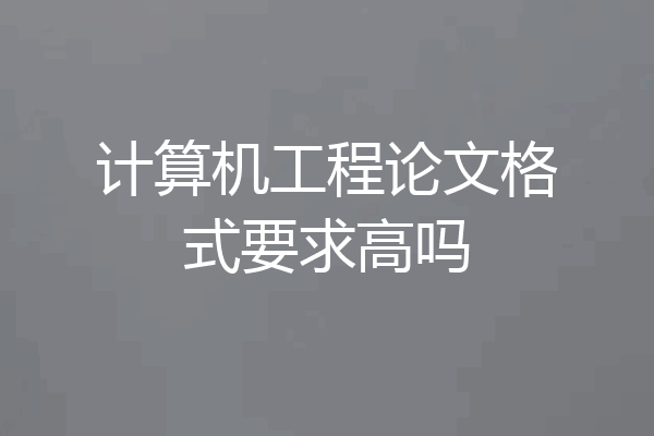 计算机工程论文格式要求高吗
