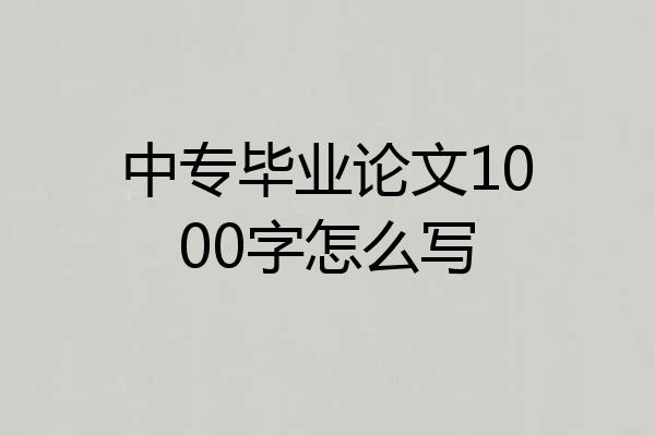 中专毕业论文1000字怎么写