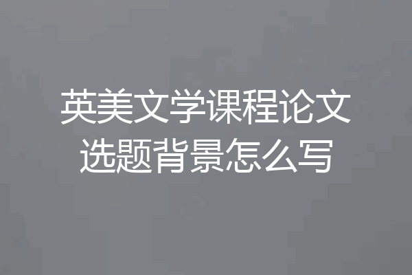 英美文学课程论文选题背景怎么写