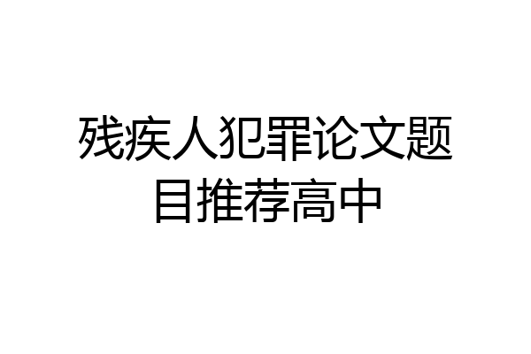 残疾人犯罪论文题目推荐高中