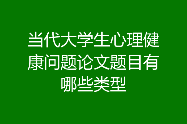 当代大学生心理健康问题论文题目有哪些类型