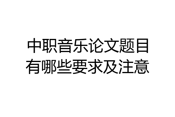 中职音乐论文题目有哪些要求及注意