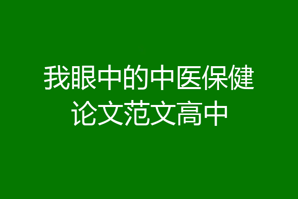 我眼中的中医保健论文范文高中